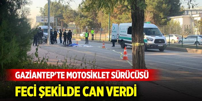 Gaziantep'te motosiklet sürücüsü feci şekilde can verdi