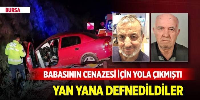 Yer Bursa... Babasının cenazesi için yola çıkmıştı! Yan yana defnedildiler