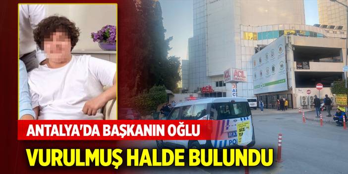 Antalya'da başkanın oğlu evinde vurulmuş halde bulundu