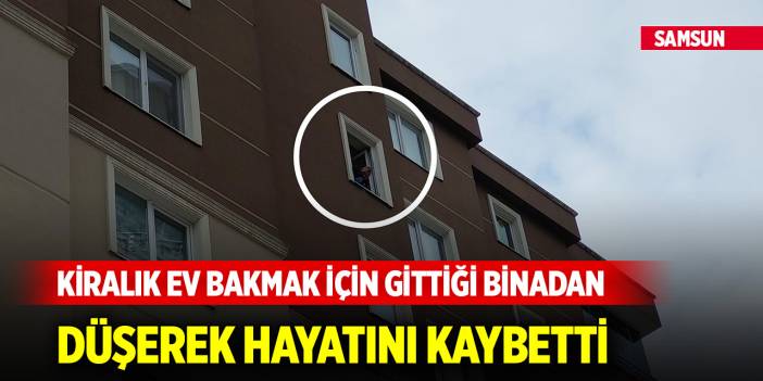 Yer Samsun... Kiralık ev bakmak için gittiği binadan düşerek hayatını kaybetti