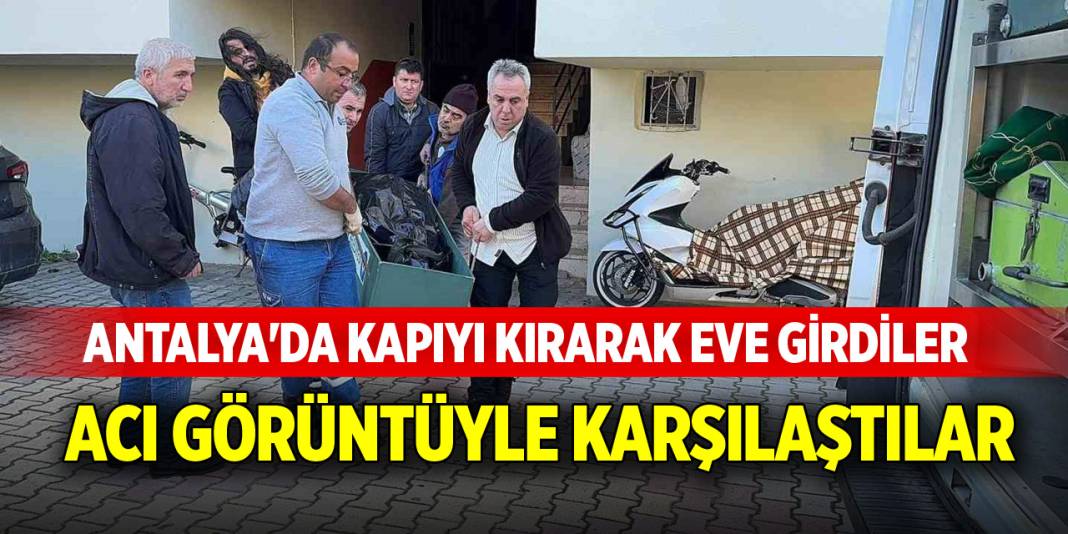 Antalya'da kapıyı kırarak eve girdiler, acı görüntüyle karşılaştılar 1