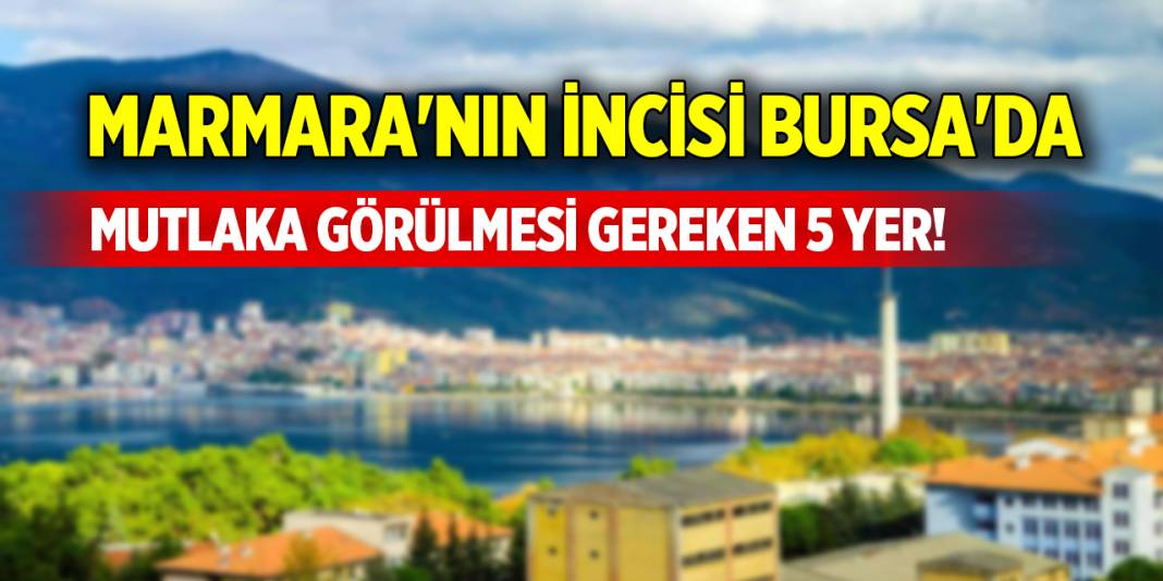 Marmara'nın incisi Bursa'da mutlaka görülmesi gereken 5 yer! 1