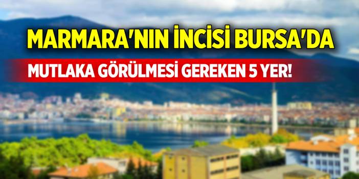 Marmara'nın incisi Bursa'da mutlaka görülmesi gereken 5 yer!