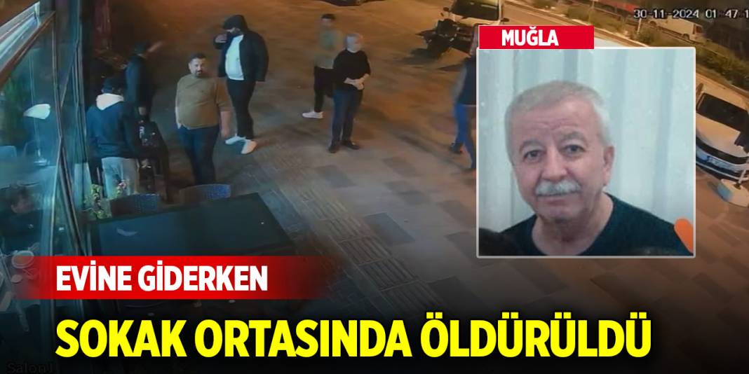 Yer Muğla! İş çıkışı evine giderken sokak ortasında öldürüldü 1