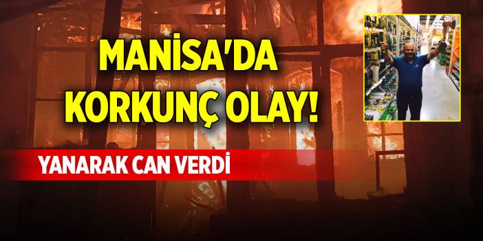 Manisa'da korkunç olay! Yanarak can verdi