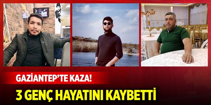 Gaziantep’te kaza! 3 genç hayatını kaybetti