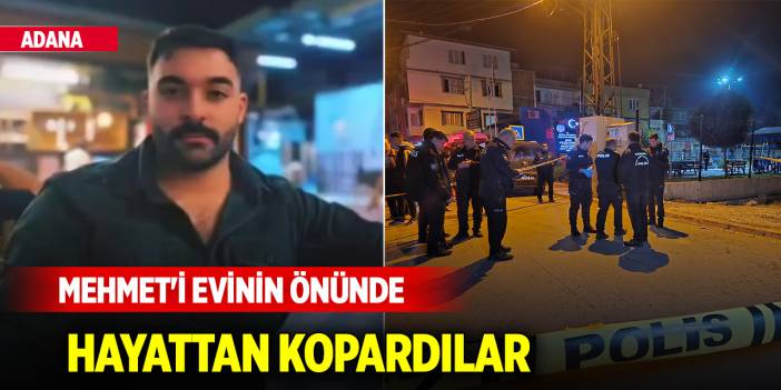 Adana'da genç Mehmet'i evinin önünde hayattan kopardılar