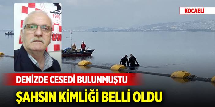 Kocaeli'de denizde cesedi bulunmuştu... Şahsın kimliği belli oldu