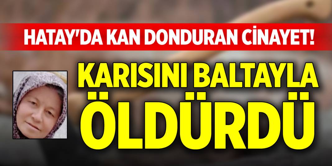 Hatay'da kan donduran cinayet! Karısını baltayla öldürdü 1