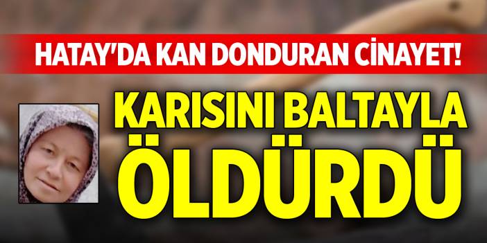 Hatay'da kan donduran cinayet! Karısını baltayla öldürdü