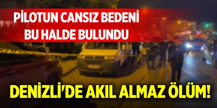 Denizli'de akıl almaz ölüm! Pilotun cansız bedeni bu halde bulundu