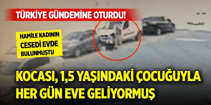 Türkiye gündemine oturdu! Hamile kadının cesedi evde bulunmuştu: Kocası, 1,5 yaşındaki çocuğuyla her gün eve geliyormuş