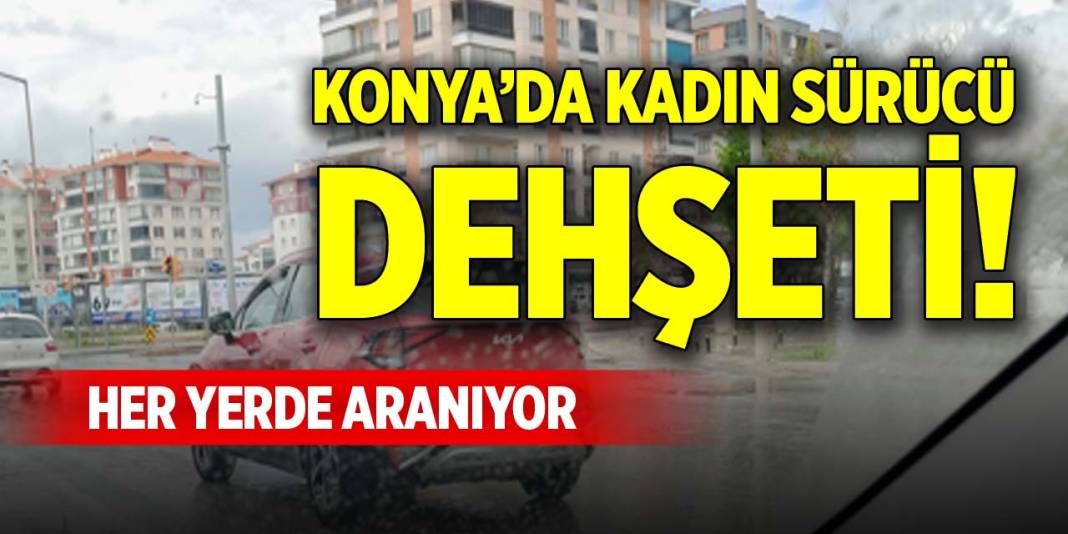 Konya’da kadın sürücü dehşeti! Her yerde aranıyor 1