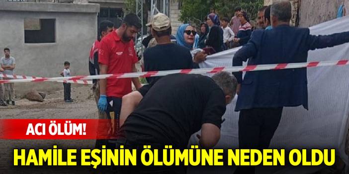Acı ölüm! Hamile eşinin ölümüne neden oldu
