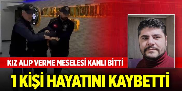 Aileler arasında kız alıp verme meselesi kanlı bitti: 1 ölü