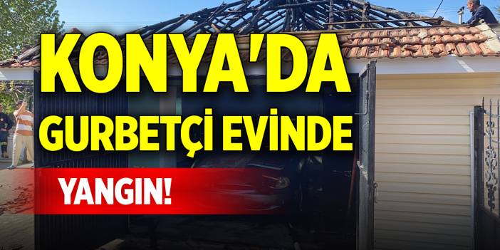 Konya'da gurbetçi evinde yangın!