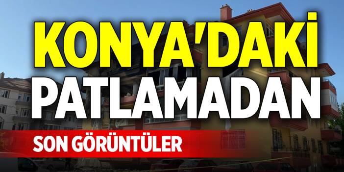 Konya'daki korkunç patlamadan son görüntüler