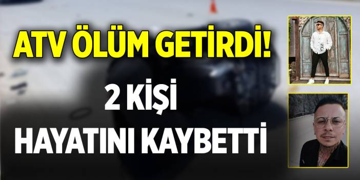 ATV ölüm getirdi! 2 kişi hayatını kaybetti