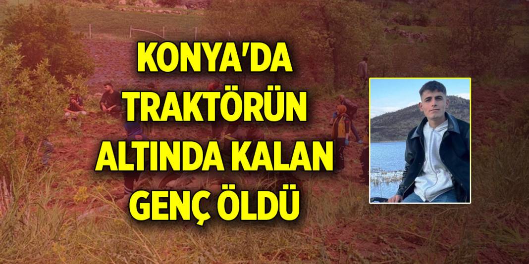 Konya'da devrilen traktörün altında kalan genç öldü 1