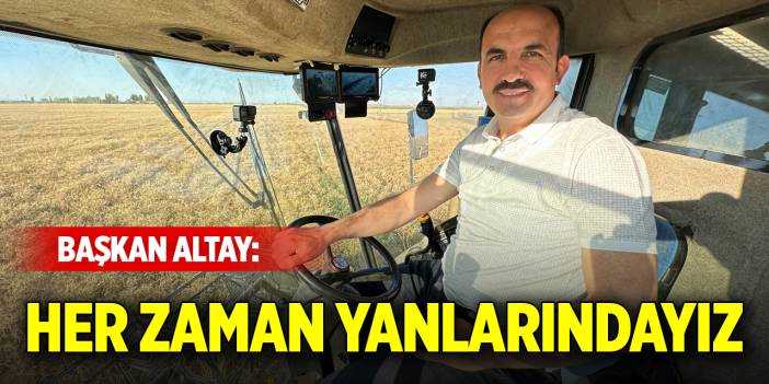 Başkan Altay: Her zaman yanlarındayız