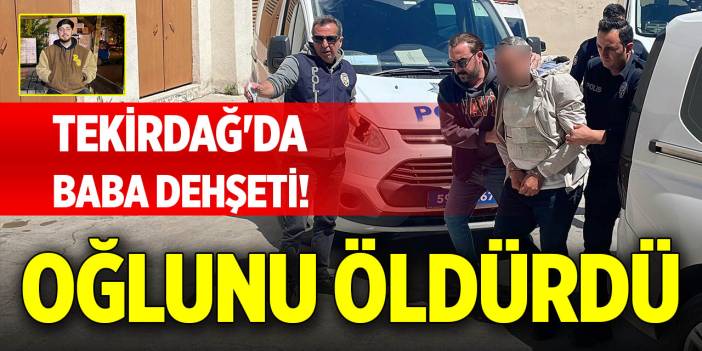 Tekirdağ'da baba dehşeti! Oğlunu öldürdü