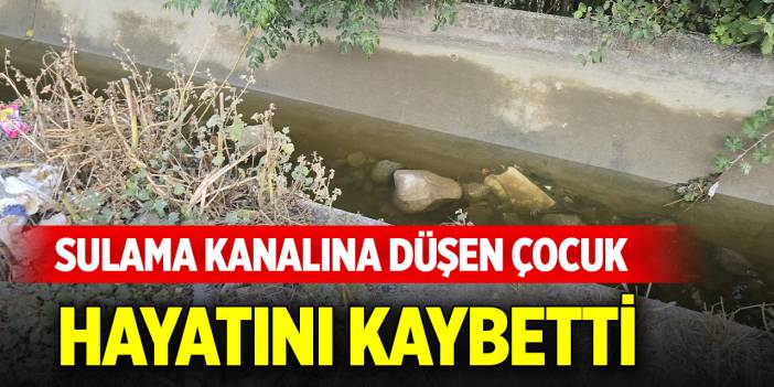 Oyun oynarken sulama kanalına düşen çocuk hayatını kaybetti