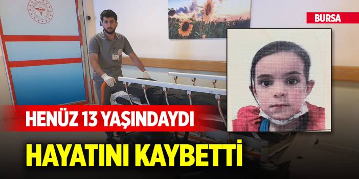 Yer Bursa... Henüz 13 yaşındaydı, hayatını kaybetti