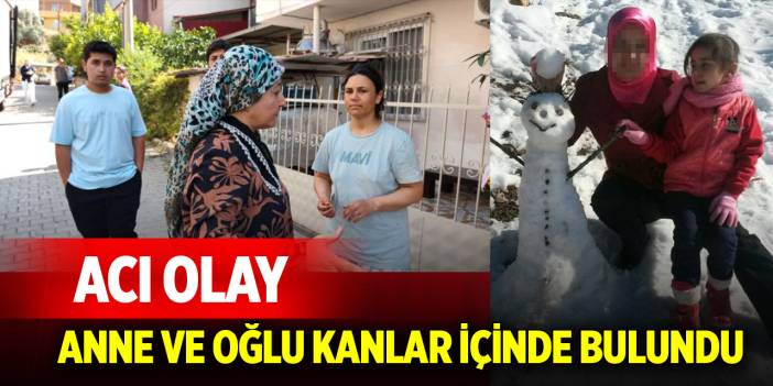 Acı olay: Anne ve oğlu kanlar içinde bulundu