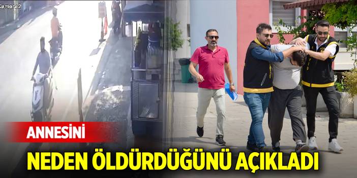 Annesini neden öldürdüğünü açıkladı