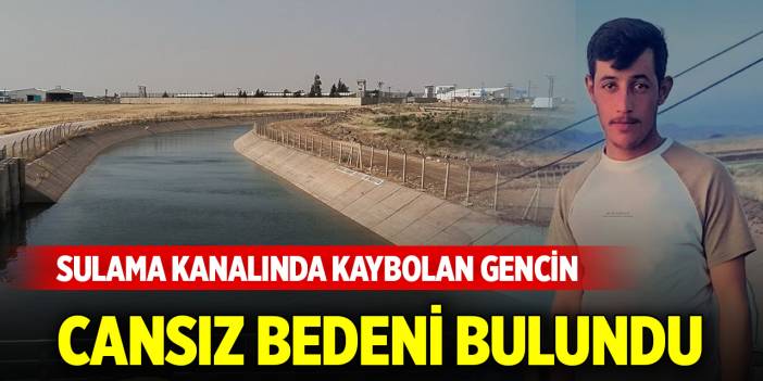 Sulama kanalında kaybolan gencin cansız bedeni bulundu