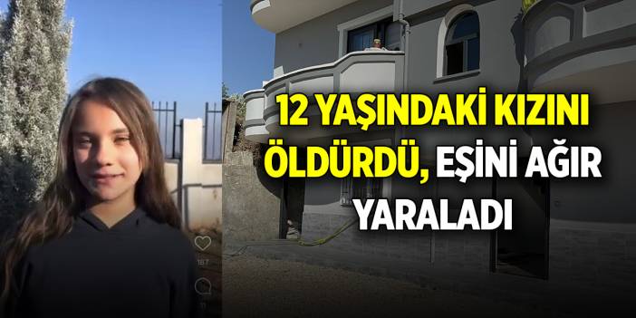 12 yaşındaki kızını öldürdü, eşini ağır yaraladı
