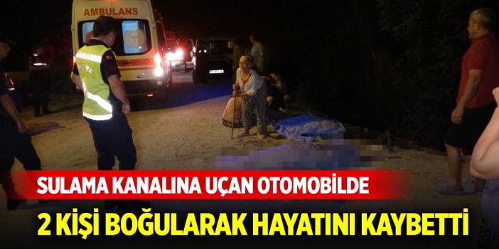 Sulama kanalına uçan otomobilde 2 kişi boğularak hayatını kaybetti