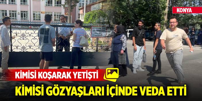 Konya'da YKS heyecanı... Kimisi koşarak yetişti, kimisi gözyaşları içinde veda etti