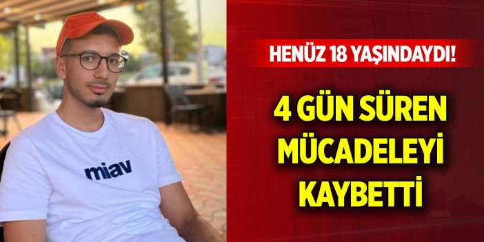 Henüz 18 yaşındaydı! 4 gün süren yaşam mücadelesini kaybetti