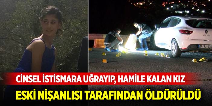 Cinsel istismara uğrayıp, hamile kalan kız eski nişanlısı tarafından öldürüldü