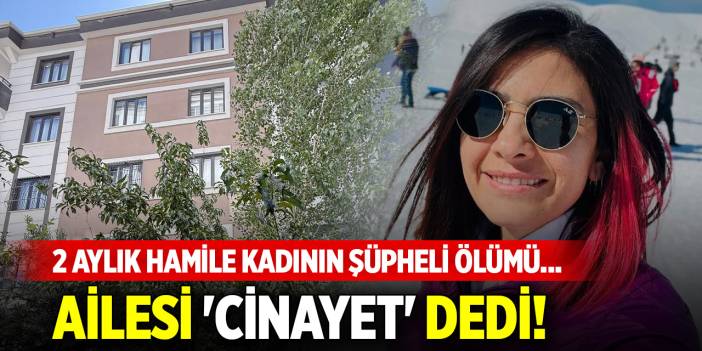 2 aylık hamile kadının şüpheli ölümü... Ailesi 'cinayet' dedi!