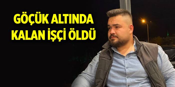 Baraj göleti inşaatında göçük altında kalan işçi öldü