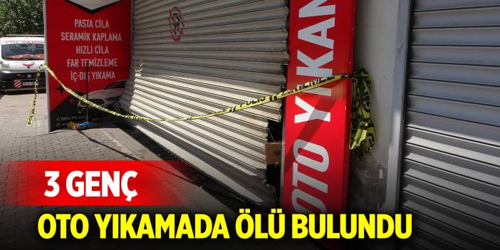 3 genç, oto yıkama dükkanında ölü bulundu