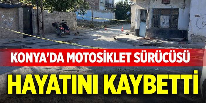 Konya'da motosiklet sürücüsü hayatını kaybetti