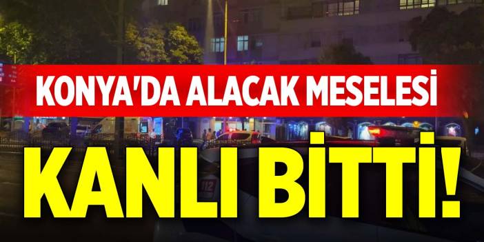 Konya'da alacak meselesi kanlı bitti!