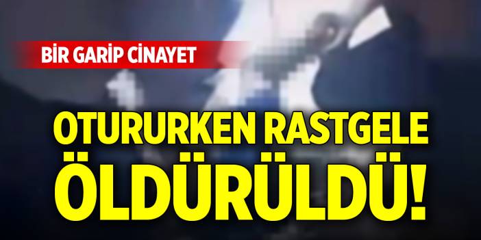 Otururken rastgele öldürüldü! Bir garip cinayet