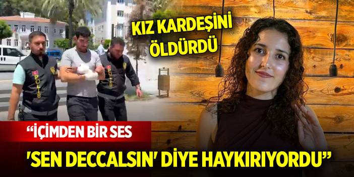 Kız kardeşini öldürdü... İçimden bir ses 'sen deccalsın' diye haykırıyordu