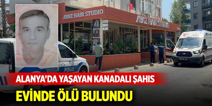 Alanya’da yaşayan Kanadalı şahıs evinde ölü bulundu