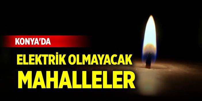 Konya'da yarın bu mahallelerde elektrik yok! (21 Temmuz 2025 Pazartesi)