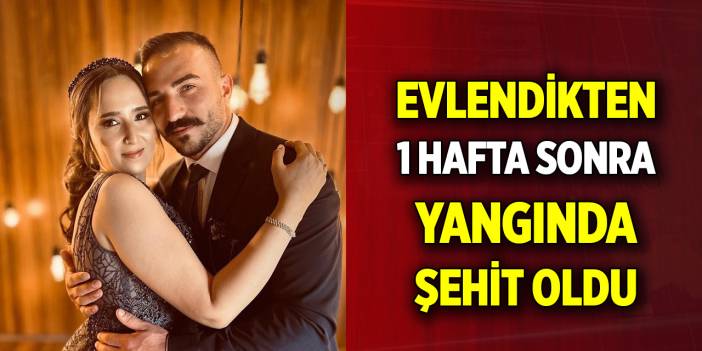 Evlendikten 1 hafta sonra yangında şehit oldu