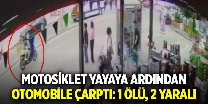 Motosiklet yayaya ardından otomobile çarptı: 1 ölü, 2 yaralı