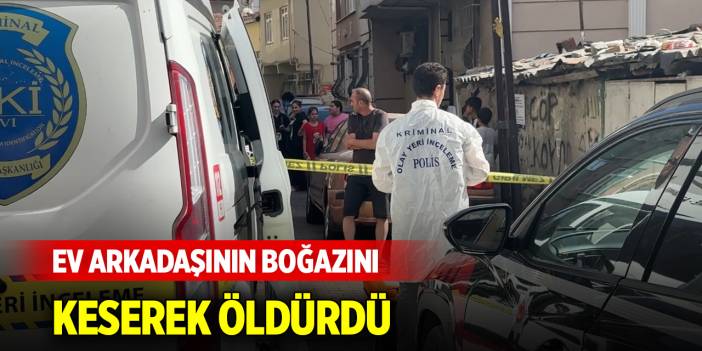 Ev arkadaşının boğazını keserek öldürdü