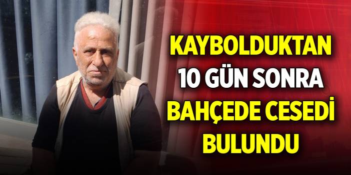 Kaybolduktan 10 gün sonra bahçede cesedi bulundu
