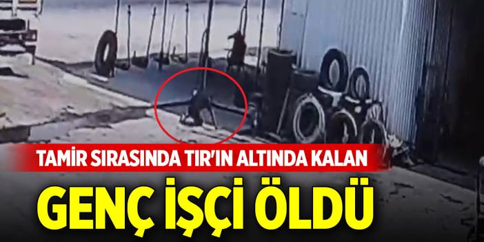 Tamir sırasında TIR'ın altında kalan genç işçi öldü