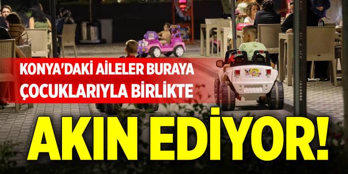 Konya'daki aileler buraya çocuklarıyla birlikte akın ediyor!